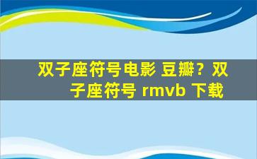 双子座符号电影 豆瓣？双子座符号 rmvb 下载